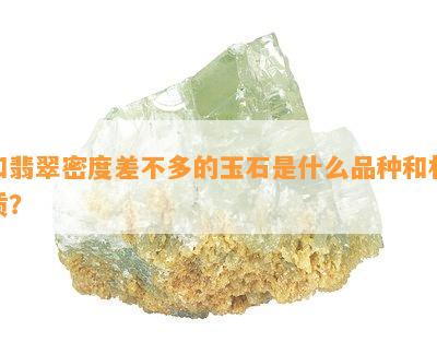 和翡翠密度差不多的玉石是什么品种和材质？