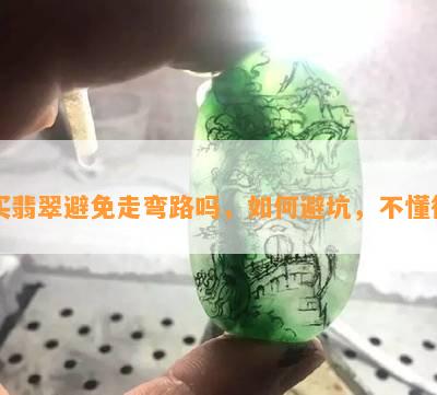 买翡翠避免走弯路吗，如何避坑，不懂行