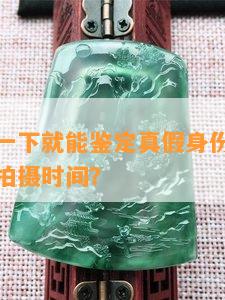 用手机拍一下就能鉴定真假身份吗，如何鉴定手机拍摄时间？