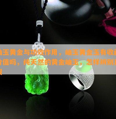 岫玉黄金与功效作用，岫玉黄金玉有收藏价值吗，纯天然的黄金岫玉，怎样辨别真假