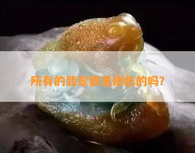 所有的翡翠都是绿色的吗？