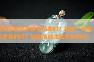 抽奖买翡翠是诱导消费吗？抽奖一折买翡翠是真的吗？抽奖抽到翡翠是真的吗？