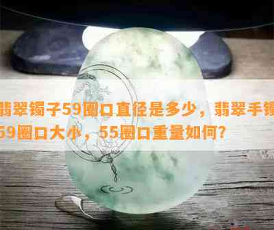 翡翠镯子59圈口直径是多少，翡翠手镯59圈口大小，55圈口重量如何？