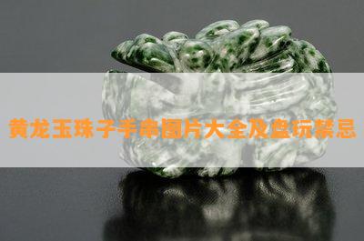 黄龙玉珠子手串图片大全及盘玩禁忌