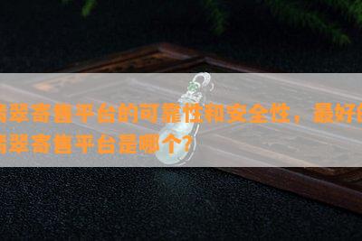 翡翠寄售平台的可靠性和安全性，更好的翡翠寄售平台是哪个？