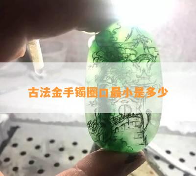 古法金手镯圈口最小是多少