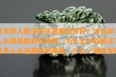 属羊的人戴玉好还是戴翡翠好？适合属羊人长期佩戴的吉祥物，为什么不能戴玉？属羊人永远最旺的颜色，什么一碰就发财