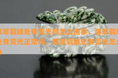 翡翠裂缝处有荧光剂怎么回事，翡翠裂缝处有荧光正常吗，翡翠裂缝处有荧光怎么办