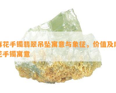 麻花手镯翡翠吊坠寓意与象征，价值及麻花手镯寓意