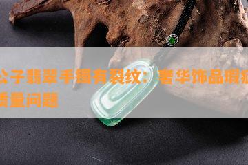 黑公子翡翠手镯有裂纹：奢华饰品瑕疵暗示质量问题