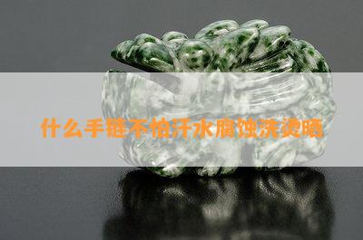 什么手链不怕汗水腐蚀洗烫晒