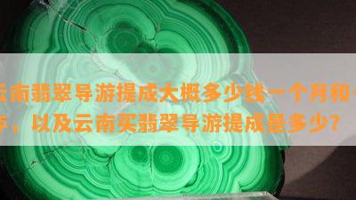 云南翡翠导游提成大概多少钱一个月和一年，以及云南买翡翠导游提成是多少？