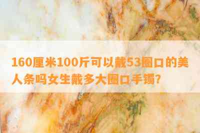 160厘米100斤可以戴53圈口的美人条吗女生戴多大圈口手镯？