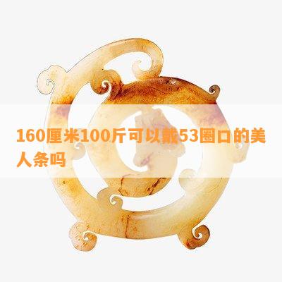 160厘米100斤可以戴53圈口的美人条吗