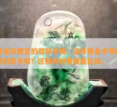 黄金和便宜的翡翠手镯：选择黄金手镯还是翡翠手镯？区别和好看程度比较。