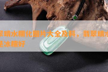 翡翠晴水糯化图片大全及料，翡翠晴水好还是冰糯好