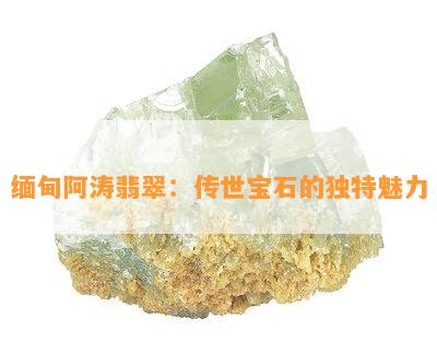 缅甸阿涛翡翠：传世宝石的独特魅力