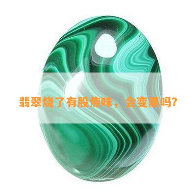 翡翠烧了有股焦味，会变黑吗？