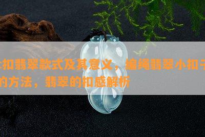 c扣翡翠款式及其意义，编绳翡翠小扣子的方法，翡翠的扣感解析