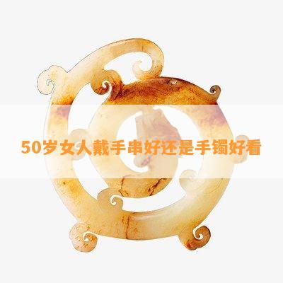 50岁女人戴手串好还是手镯好看