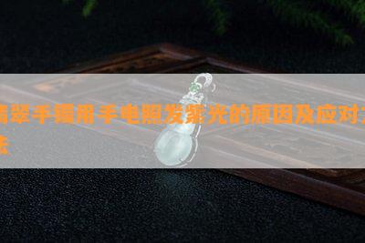 翡翠手镯用手电照发紫光的原因及应对方法