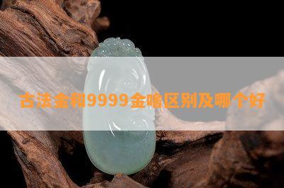 古法金和9999金啥区别及哪个好