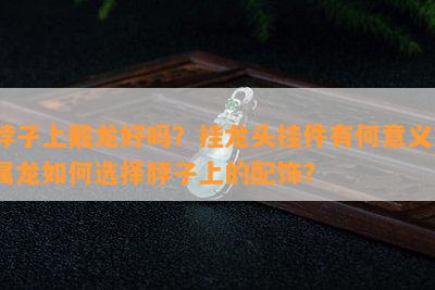 脖子上戴龙好吗？挂龙头挂件有何意义？属龙如何选择脖子上的配饰？