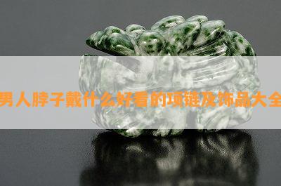 男人脖子戴什么好看的项链及饰品大全