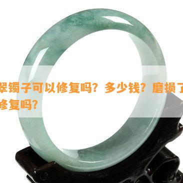 翡翠镯子可以修复吗？多少钱？磨损了可以修复吗？