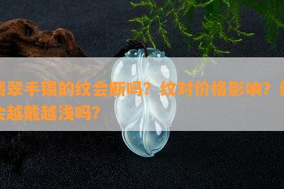 翡翠手镯的纹会断吗？纹对价格影响？纹会越戴越浅吗？