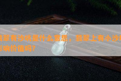 翡翠有沙坑是什么意思，翡翠上有小沙坑影响价值吗？