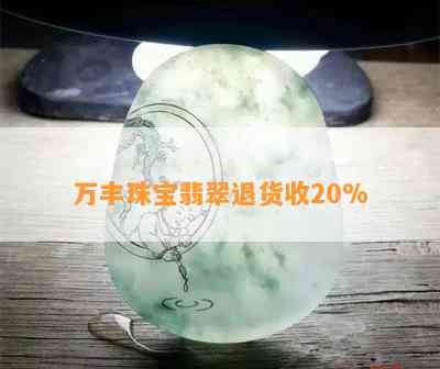 万丰珠宝翡翠退货收20%