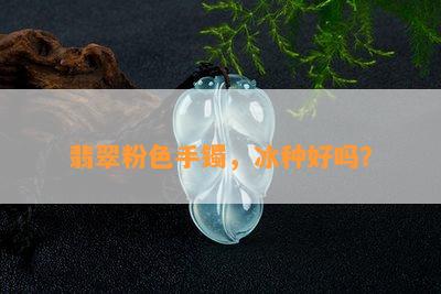 翡翠粉色手镯，冰种好吗？