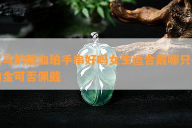 属马的戴血珀手串好吗女生适合戴哪只手铂金可否佩戴