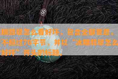 冰糯翡翠怎么看好坏，包含全部意思，长度不超过70字节，并以“冰糯翡翠怎么看好坏”开头的标题。