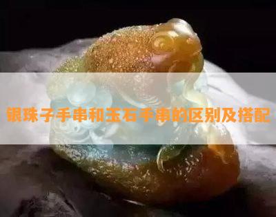 银珠子手串和玉石手串的区别及搭配