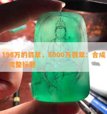 198万的翡翠，8000万翡翠：合成一完整标题