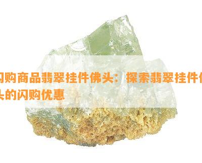 闪购商品翡翠挂件佛头：探索翡翠挂件佛头的闪购优惠