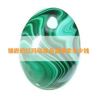 镶嵌的红玛瑙成品直播卖多少钱