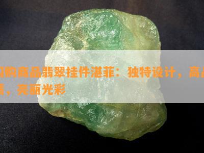 闪购商品翡翠挂件湛菲：独特设计，高品质，亮丽光彩