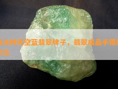 高冰种天空蓝翡翠牌子，翡翠成品手镯的价位