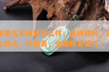 青苹果玉石地砖怎么样，品牌砖吗，属于什么档次，价格表，全国排名第几