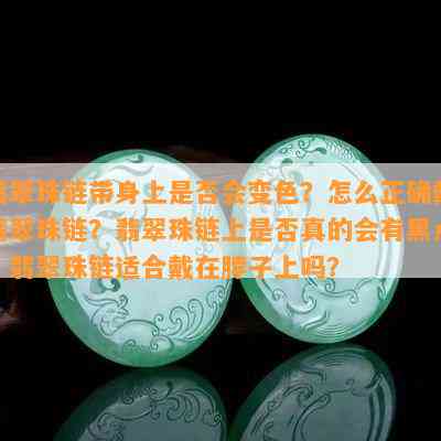 翡翠珠链带身上是否会变色？怎么正确戴翡翠珠链？翡翠珠链上是否真的会有黑点？翡翠珠链适合戴在脖子上吗？