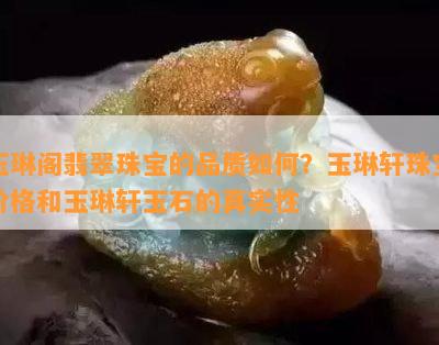 玉琳阁翡翠珠宝的品质如何？玉琳轩珠宝价格和玉琳轩玉石的真实性