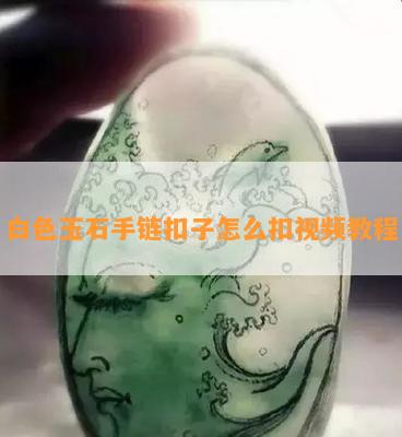 白色玉石手链扣子怎么扣视频教程