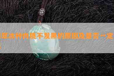 翡翠冰种肉质不发黑的原因及是否一定发黑