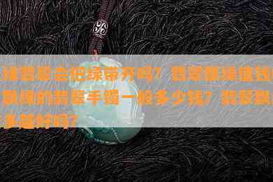 飘绿翡翠会把绿带开吗？翡翠飘绿值钱吗？飘绿的翡翠手镯一般多少钱？翡翠飘绿越多越好吗？