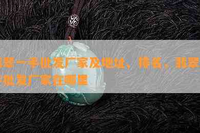 翡翠一手批发厂家及地址、排名，翡翠一手批发厂家在哪里