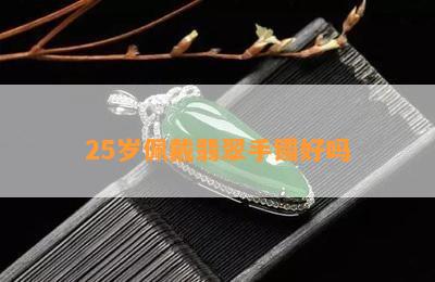 25岁佩戴翡翠手镯好吗