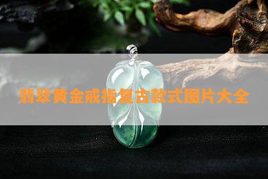 翡翠黄金戒指复古款式图片大全